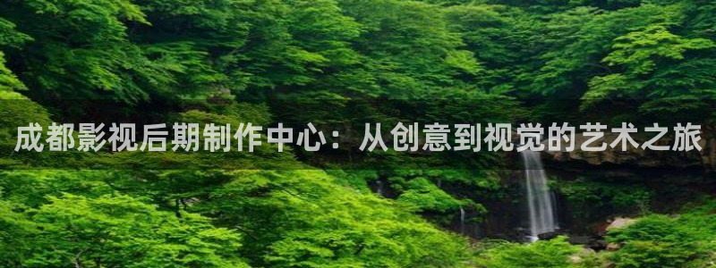 色噜噜影院首页：成都影视后期制作中心：从创意到视觉的艺术之旅