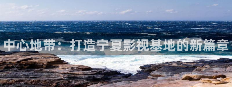 噜噜影院日本：中心地带：打造宁夏影视基地的新篇章